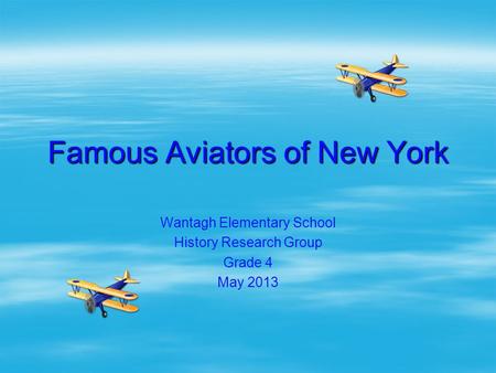 Famous Aviators of New York Wantagh Elementary School History Research Group Grade 4 May 2013.