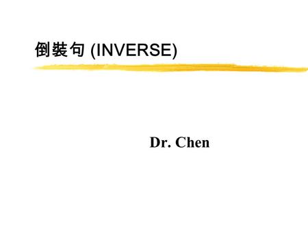 倒裝句 (INVERSE) Dr. Chen. I 、倒裝句 (INVERSE) z 倒裝句 (Inverse): 動詞在主詞之後 - 句子的 主詞和其運作語 (operator) 互相調換位置。  I never made you down and out. = Never did I make.
