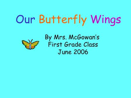 By Mrs. McGowan’s First Grade Class June 2006 Our Butterfly Wings.