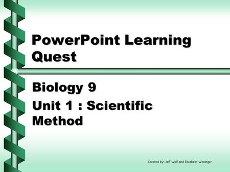 PowerPoint Learning Quest Biology 9 Unit 1 : Scientific Method Created by: Jeff Wolf and Elizabeth Weninger.