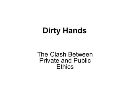 Dirty Hands The Clash Between Private and Public Ethics.
