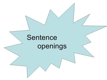 Sentence openings. Sentence openings – should grab your reader’s attention and make him/her want to read what you have to say. There are different ways.