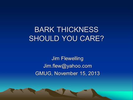 BARK THICKNESS SHOULD YOU CARE? Jim Flewelling GMUG, November 15, 2013.