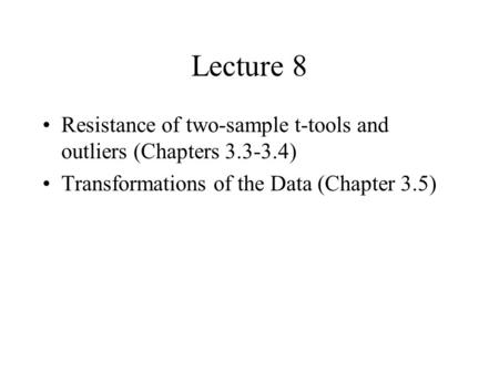 Lecture 8 Resistance of two-sample t-tools and outliers (Chapters 3.3-3.4) Transformations of the Data (Chapter 3.5)