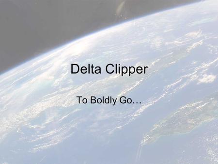 Delta Clipper To Boldly Go…. A presentation by: Jason Moore & Ashraf Shaikh.
