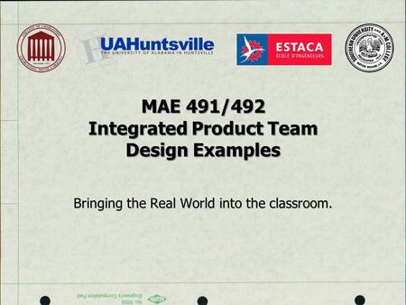 MAE 491/492 Integrated Product Team Design Examples Bringing the Real World into the classroom.