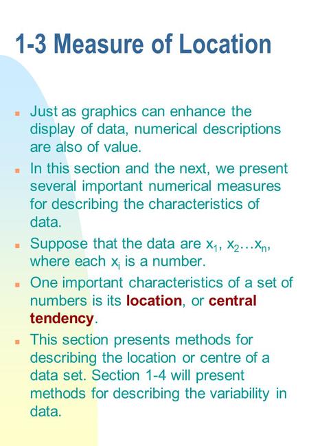 1-3 Measure of Location Just as graphics can enhance the display of data, numerical descriptions are also of value. In this section and the next, we present.