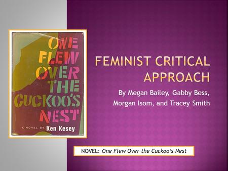By Megan Bailey, Gabby Bess, Morgan Isom, and Tracey Smith NOVEL: One Flew Over the Cuckoo’s Nest.