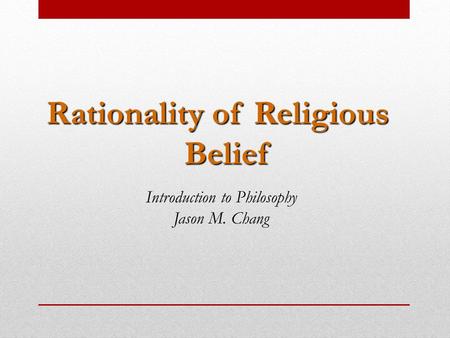 Rationality of Religious Belief Introduction to Philosophy Jason M. Chang.