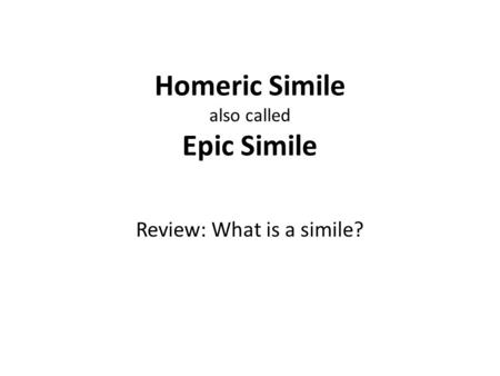 Homeric Simile also called Epic Simile Review: What is a simile?