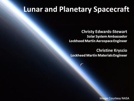 Christy Edwards-Stewart Solar System Ambassador Lockheed Martin Aerospace Engineer Christine Kryscio Lockheed Martin Materials Engineer Lunar and Planetary.