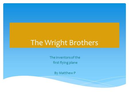 The Wright Brothers The inventors of the first flying plane By Matthew P.