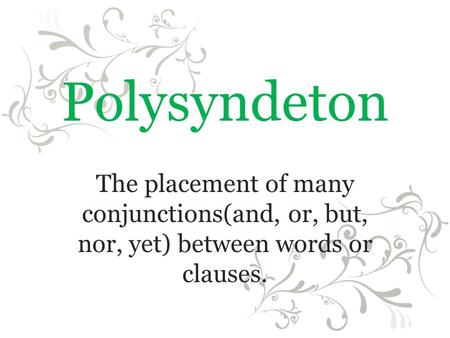 Polysyndeton The placement of many conjunctions(and, or, but, nor, yet) between words or clauses.