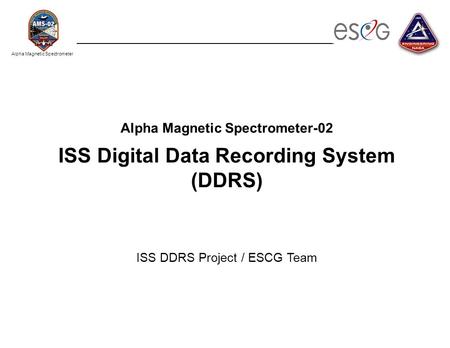 Alpha Magnetic Spectrometer Alpha Magnetic Spectrometer-02 ISS Digital Data Recording System (DDRS) ISS DDRS Project / ESCG Team.