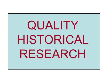 QUALITY HISTORICAL RESEARCH. Primary Source: FROM the time Secondary Source: ABOUT the time Quality Historical Research: requires a VARIETY of BOTH primary.