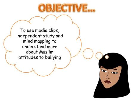 To use media clips, independent study and mind mapping to understand more about Muslim attitudes to bullying.