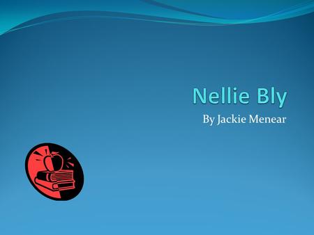 By Jackie Menear. Early Years Nellie Bly flew around the world in 72 days.