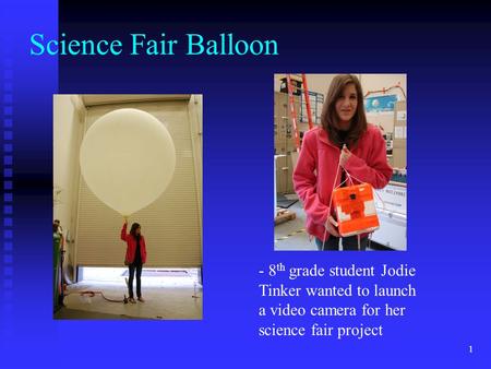 1 Science Fair Balloon - 8 th grade student Jodie Tinker wanted to launch a video camera for her science fair project.