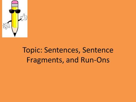 Topic: Sentences, Sentence Fragments, and Run-Ons.