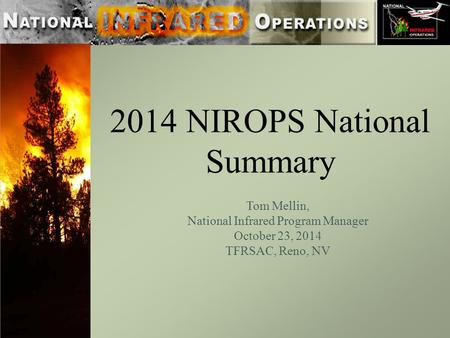 2014 NIROPS National Summary Tom Mellin, National Infrared Program Manager October 23, 2014 TFRSAC, Reno, NV.