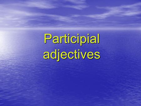 Participial adjectives. Participial Adjectives look like verbs. However, they are adjectives, so they describe nouns (attributively or predicatively).