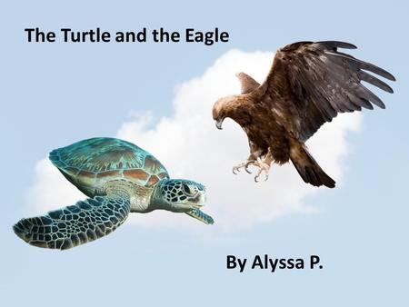 The Turtle and the Eagle By Alyssa P.. The turtle and the eagle lived in the sky. They liked to fly around the clouds and play tag. The turtle’s name.