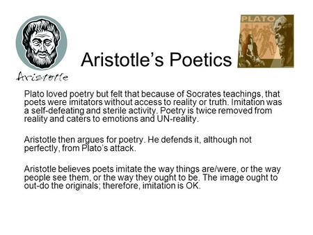 Aristotle’s Poetics Plato loved poetry but felt that because of Socrates teachings, that poets were imitators without access to reality or truth. Imitation.