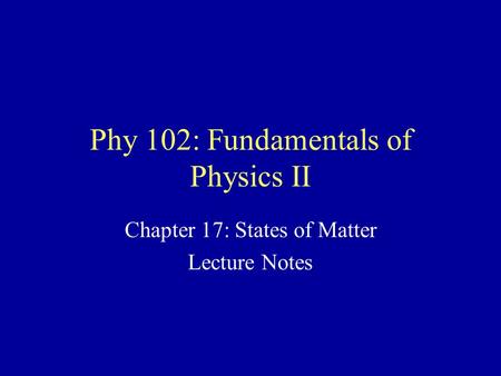 Phy 102: Fundamentals of Physics II Chapter 17: States of Matter Lecture Notes.