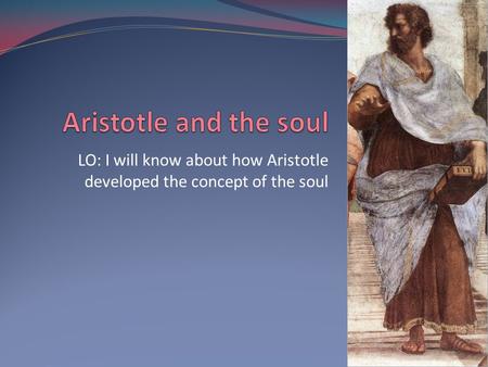 LO: I will know about how Aristotle developed the concept of the soul.