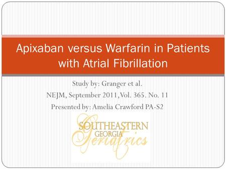 Study by: Granger et al. NEJM, September 2011,Vol. 365. No. 11 Presented by: Amelia Crawford PA-S2 Apixaban versus Warfarin in Patients with Atrial Fibrillation.