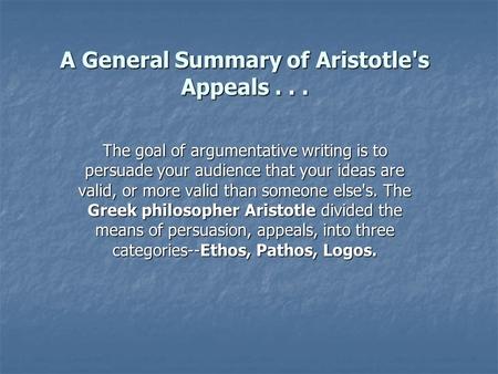 A General Summary of Aristotle's Appeals... The goal of argumentative writing is to persuade your audience that your ideas are valid, or more valid than.