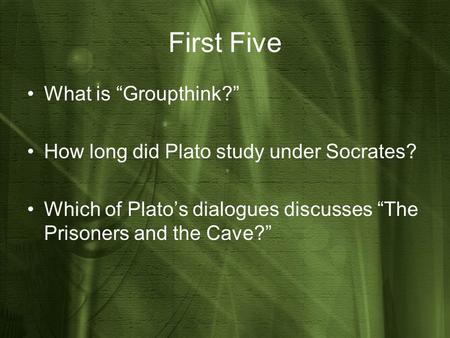 First Five What is “Groupthink?” How long did Plato study under Socrates? Which of Plato’s dialogues discusses “The Prisoners and the Cave?”