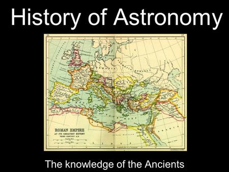 History of Astronomy The knowledge of the Ancients.