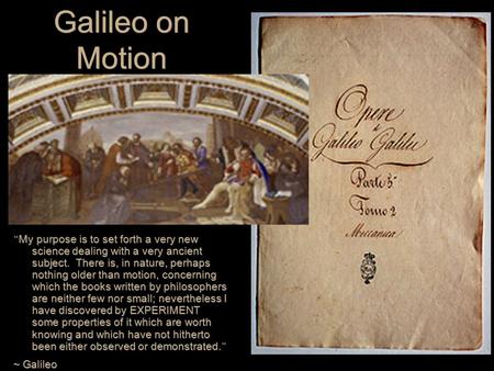 Galileo on Motion “ My purpose is to set forth a very new science dealing with a very ancient subject. There is, in nature, perhaps nothing older than.