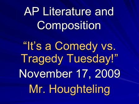 AP Literature and Composition “It’s a Comedy vs. Tragedy Tuesday!” November 17, 2009 Mr. Houghteling.