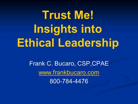 Trust Me! Insights into Ethical Leadership Frank C. Bucaro, CSP,CPAE www.frankbucaro.com 800-784-4476.