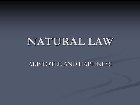 NATURAL LAW ARISTOTLE AND HAPPINESS. Who was Aristotle? Born in 384 BC in Stagyra, Macedonia. Son of a wealthy court physician. Studied in Plato’s Academy.