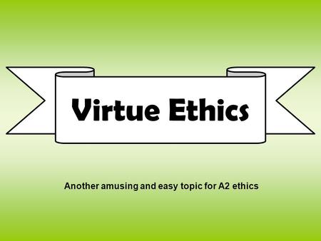 Virtue Ethics Another amusing and easy topic for A2 ethics.