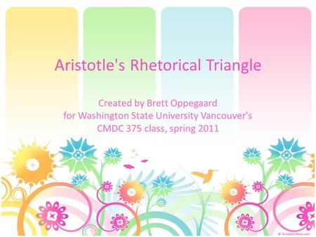 Aristotle's Rhetorical Triangle Created by Brett Oppegaard for Washington State University Vancouver's CMDC 375 class, spring 2011.