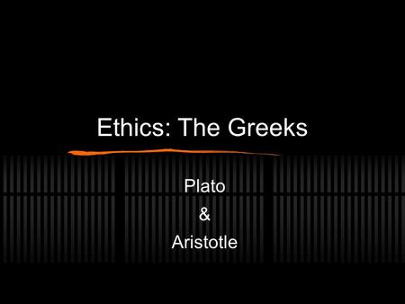 Ethics: The Greeks Plato & Aristotle. Plato (427 - 347 B.C.E) Discusses Ethics using the doctrine of: Teleology: all things have a distinct purpose:
