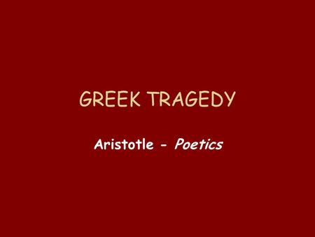 GREEK TRAGEDY Aristotle - Poetics. Aristotle Greek philosopher Student of Plato Teacher of Alexander the Great Writings include many topics: physics,