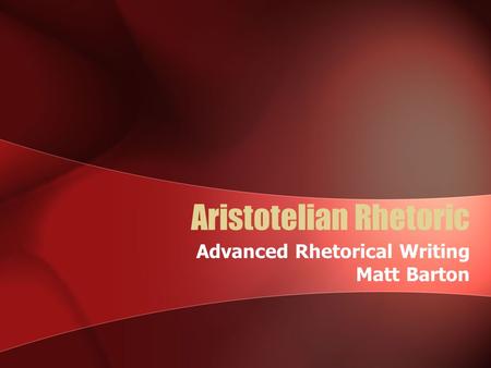 Aristotelian Rhetoric Advanced Rhetorical Writing Matt Barton.