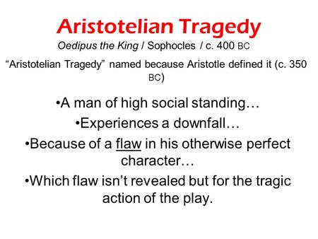 Aristotelian Tragedy A man of high social standing… Experiences a downfall… Because of a flaw in his otherwise perfect character… Which flaw isn’t revealed.