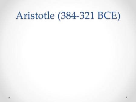 Aristotle (384-321 BCE). Biography Studied at Plato ’ s Academy Founded the Lyceum Tutored Alexander the Great Classified and mapped out knowledge o Logic,