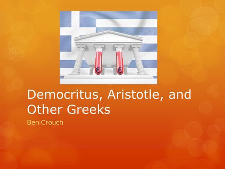 Democritus, Aristotle, and Other Greeks Ben Crouch.