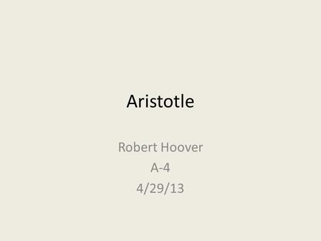 Aristotle Robert Hoover A-4 4/29/13. Background Student of Plato and teacher of Alexander The Great. He was a Greek philosopher. Born 384 B.C. Died 322.