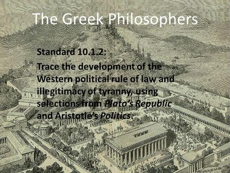 The Greek Philosophers Standard 10.1.2: Trace the development of the Western political rule of law and illegitimacy of tyranny, using selections from.