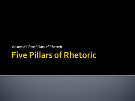 Aristotle’s Five Pillars of Rhetoric.  Older than most other disciplines  Most of your other “classes” cover material since the Enlightenment  Rhetoric.