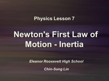 Physics Lesson 7 Newton's First Law of Motion - Inertia Eleanor Roosevelt High School Chin-Sung Lin.