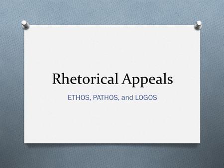 Rhetorical Appeals ETHOS, PATHOS, and LOGOS.